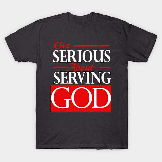 GET SERIOUS ABOUT SERVING GOD T-Shirt by VincentClavo